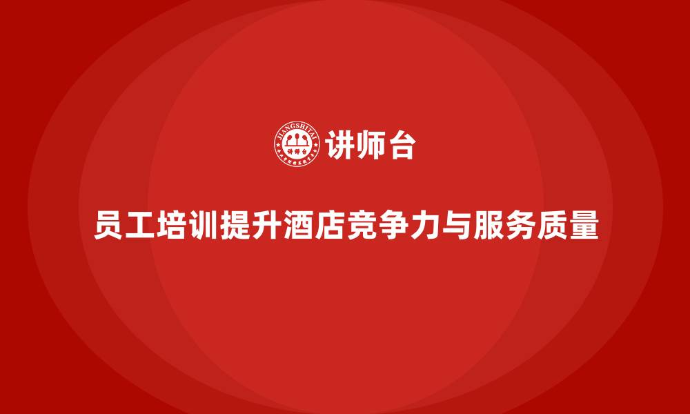 员工培训提升酒店竞争力与服务质量