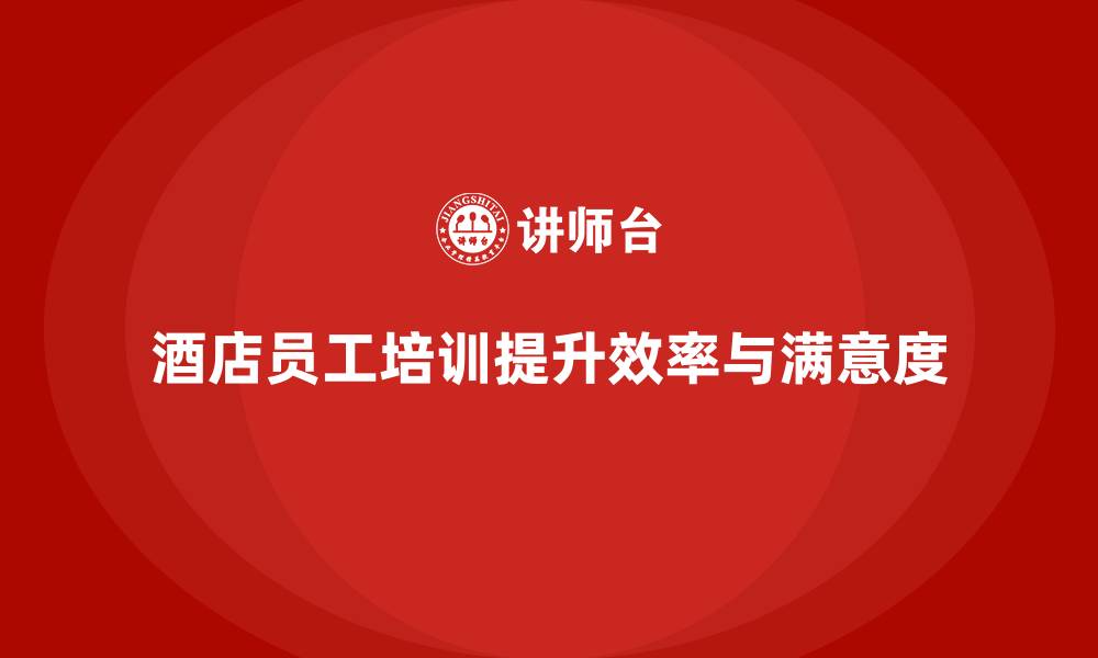 文章酒店员工培训：如何提升员工的工作效率与客户需求的缩略图