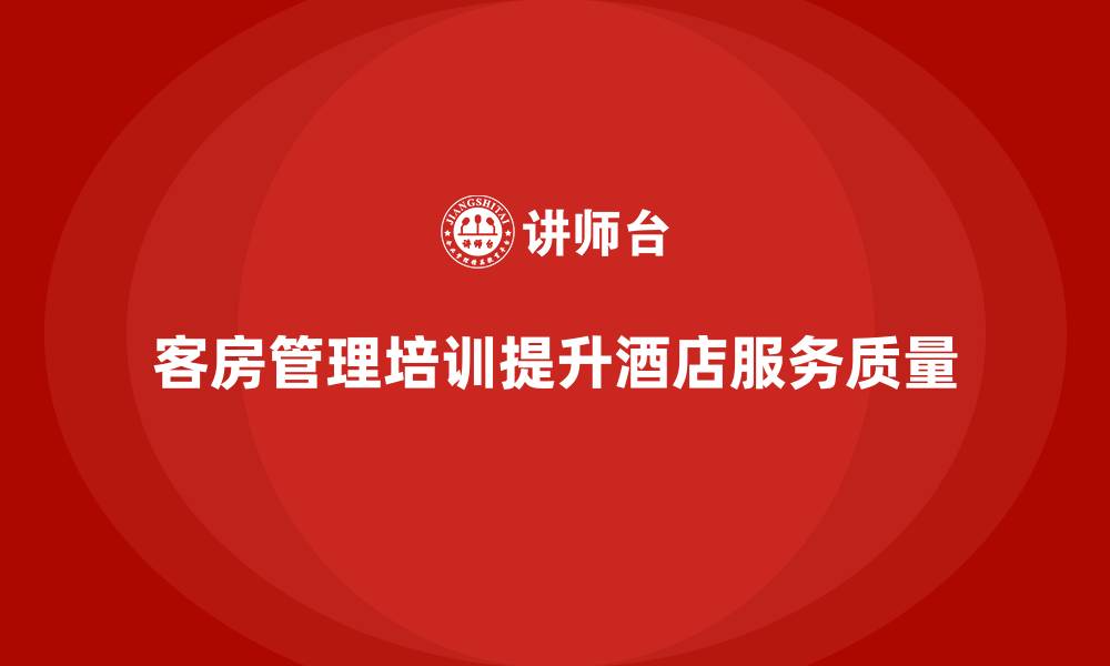 文章客房管理培训课程：打造专业的客房管理团队的缩略图