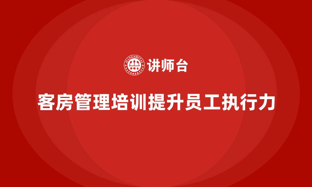 文章客房管理培训课程：提升酒店员工的工作执行力的缩略图