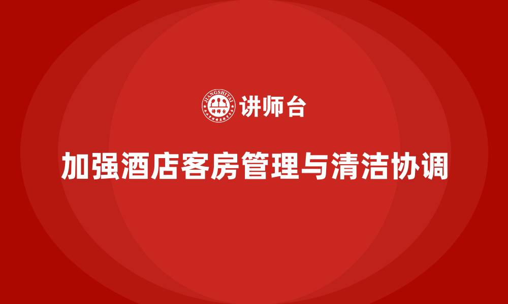 加强酒店客房管理与清洁协调