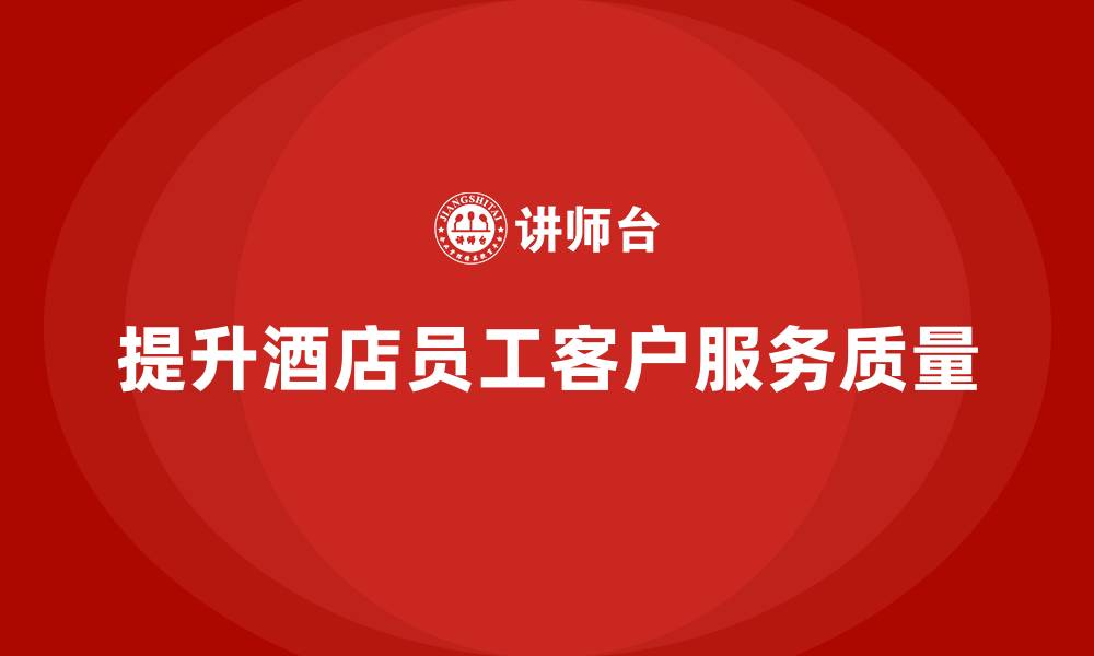文章客房管理培训课程：提升员工的客户服务与质量保障的缩略图