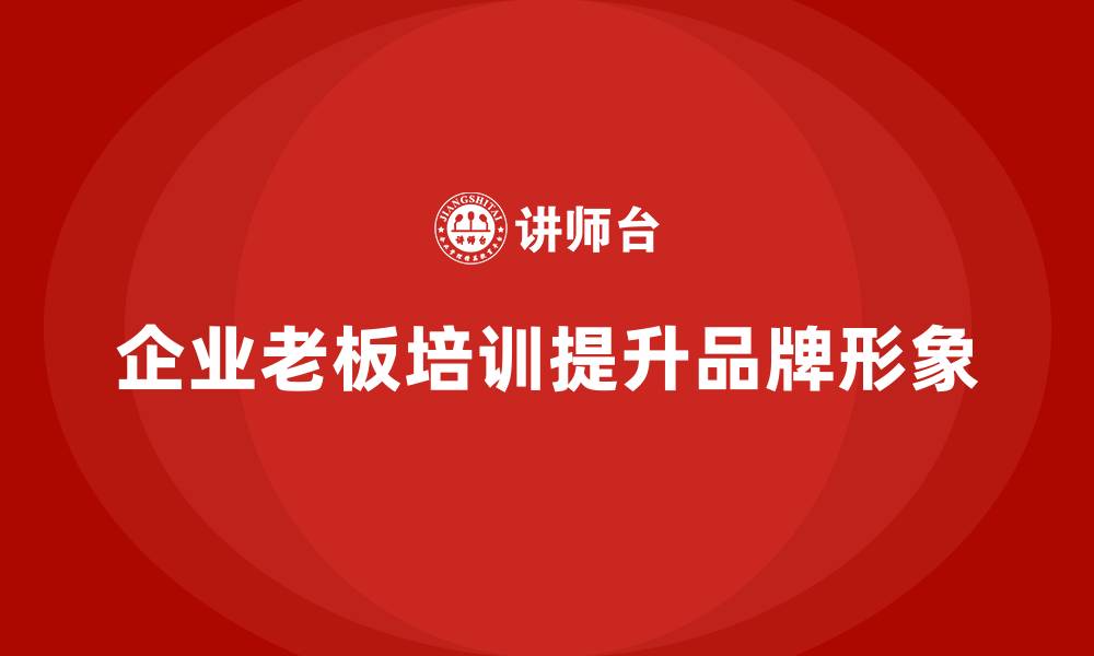 企业老板培训提升品牌形象