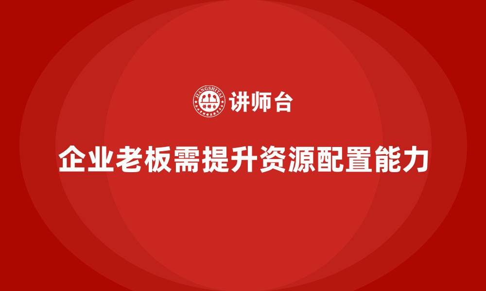 企业老板需提升资源配置能力