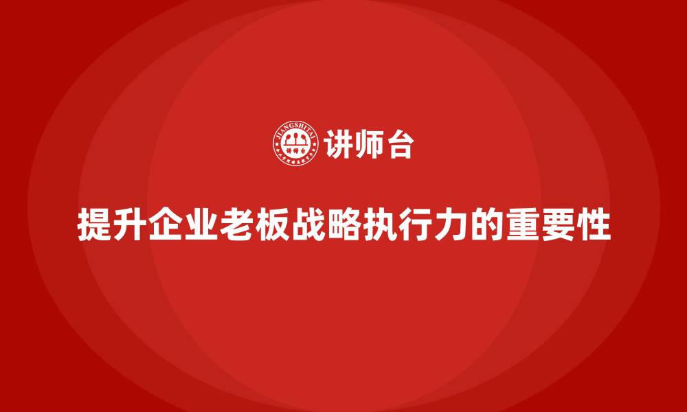 提升企业老板战略执行力的重要性