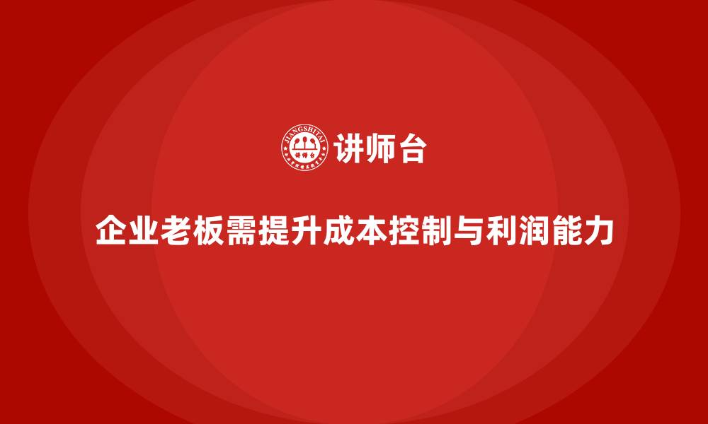 企业老板需提升成本控制与利润能力