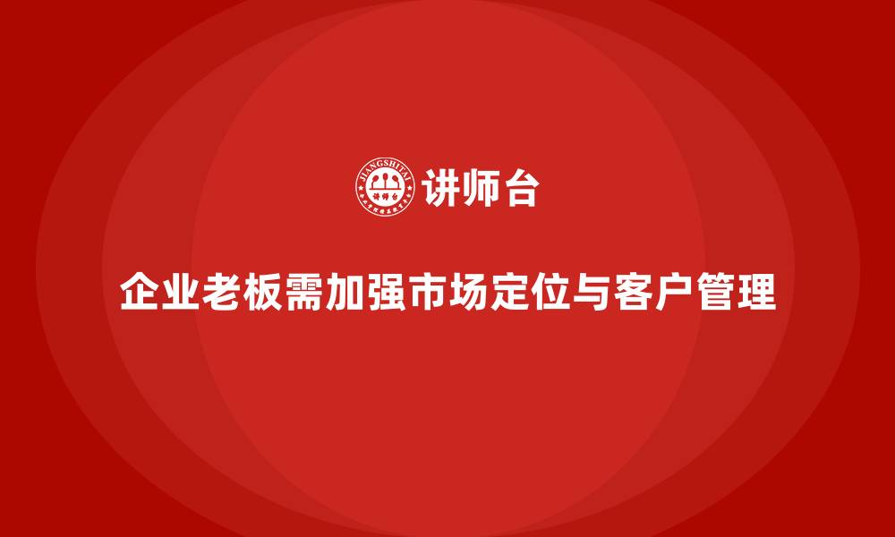 企业老板需加强市场定位与客户管理
