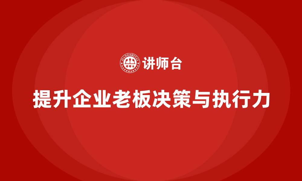 提升企业老板决策与执行力