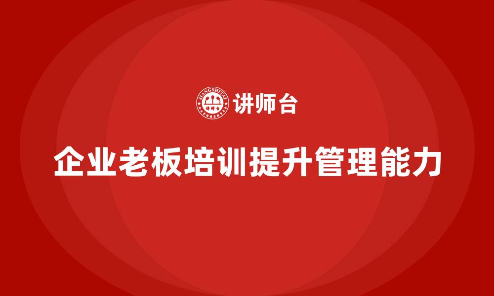 文章企业老板培训课程：帮助老板提升管理效率与战略实施能力的缩略图