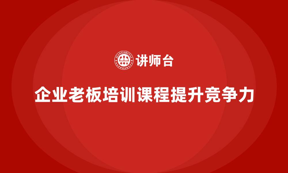 文章企业老板培训课程：帮助老板提高战略规划与企业发展能力的缩略图