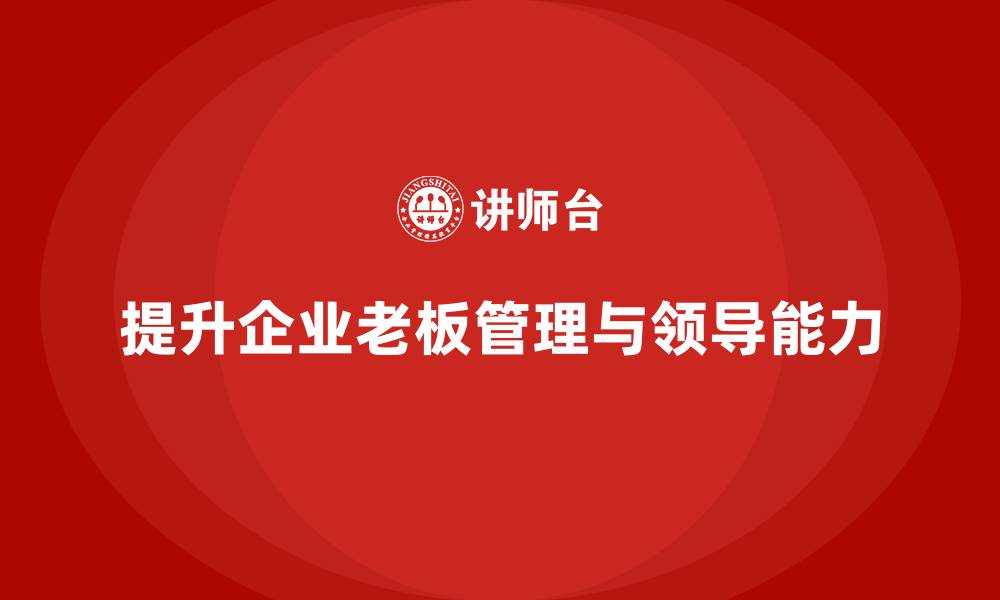 提升企业老板管理与领导能力