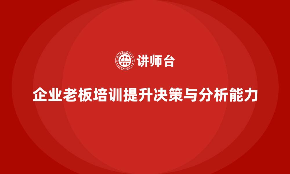 文章企业老板培训课程：帮助老板提升决策能力与市场分析能力的缩略图