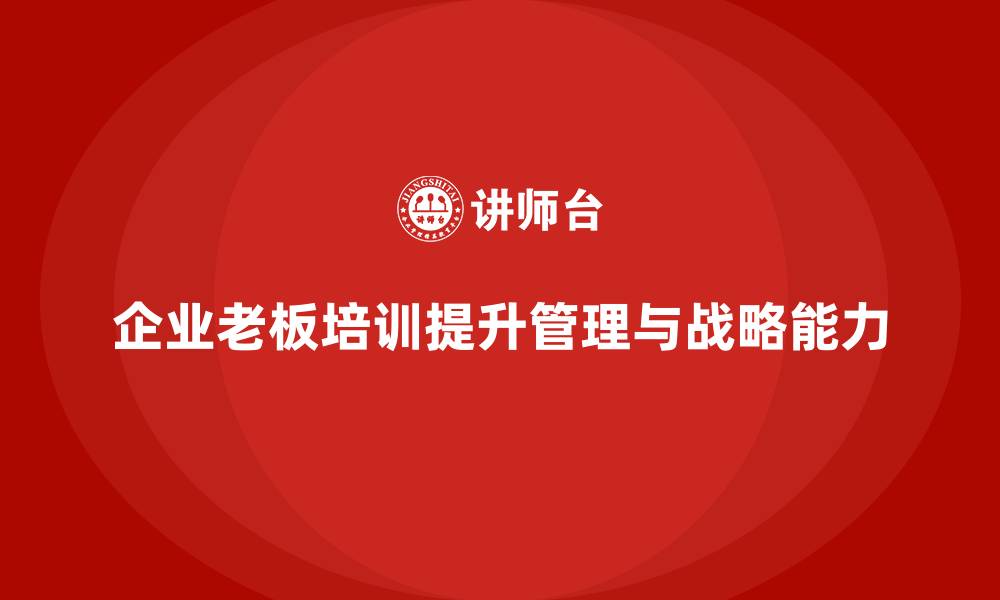 文章企业老板培训课程：提升老板的企业管理与战略执行能力的缩略图
