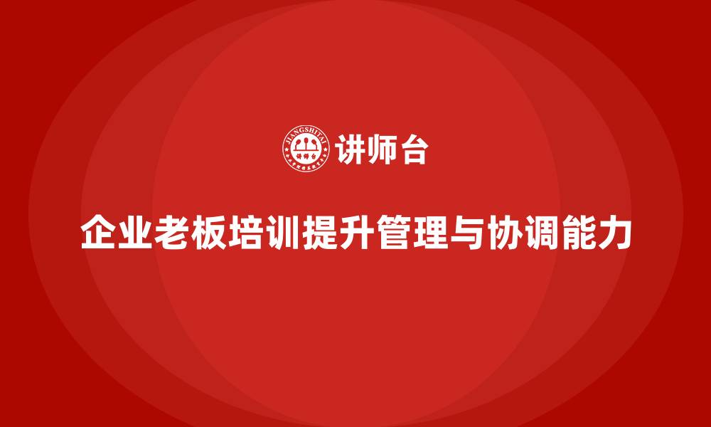 文章企业老板培训课程：帮助老板提升团队管理与跨部门协调能力的缩略图