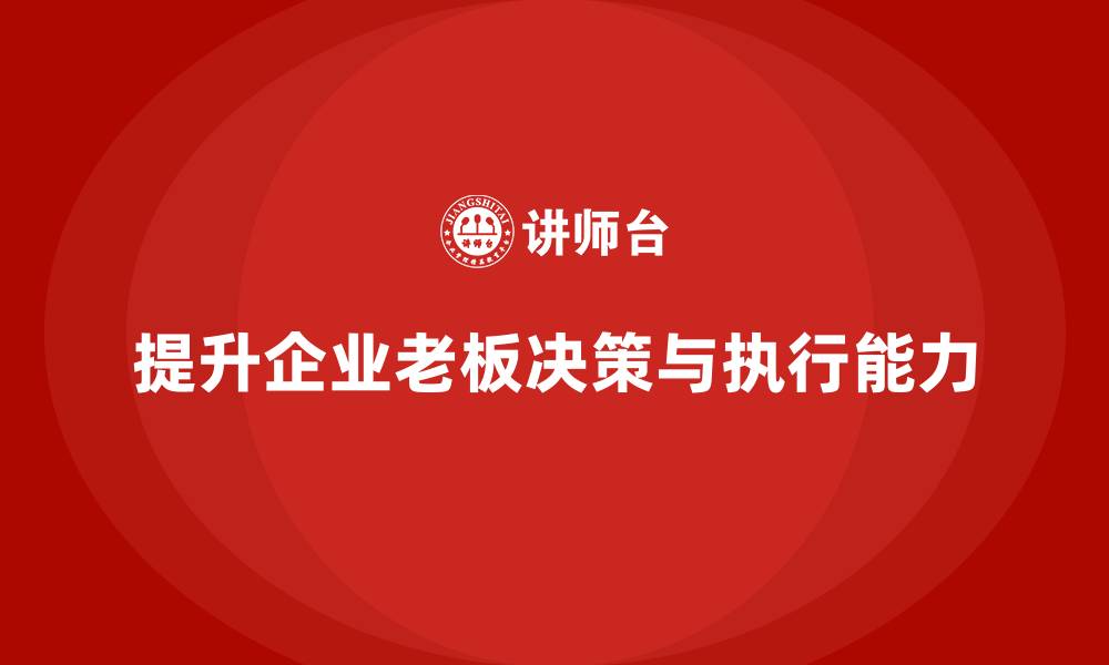 文章企业老板培训课程：帮助老板提升战略执行与决策效率的缩略图