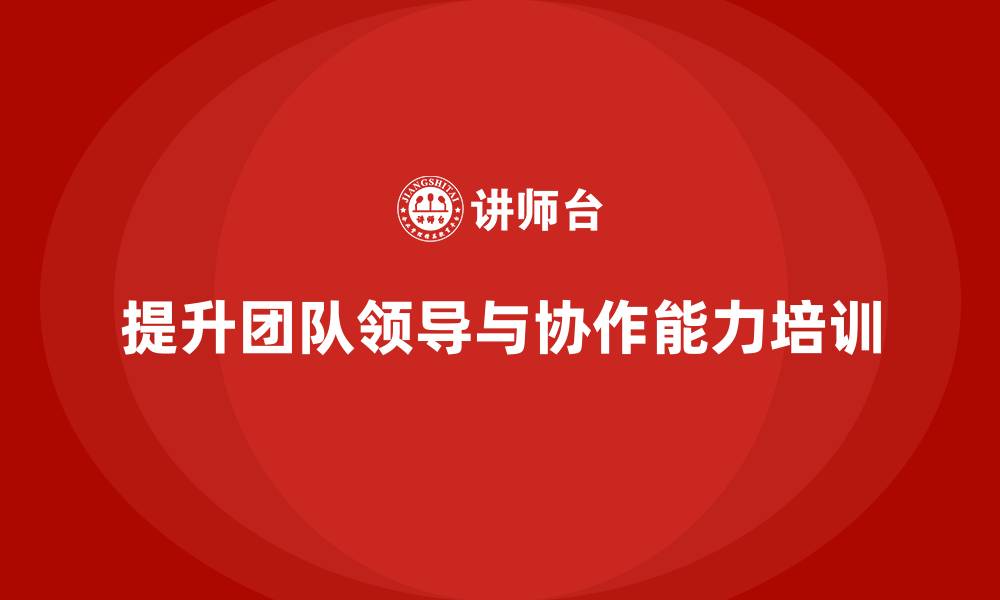 提升团队领导与协作能力培训