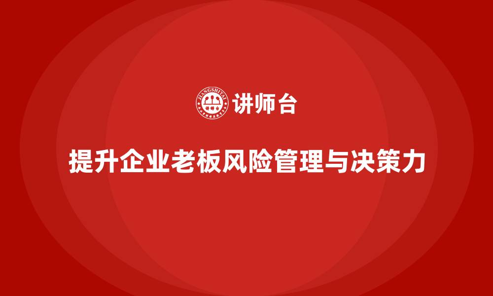 提升企业老板风险管理与决策力