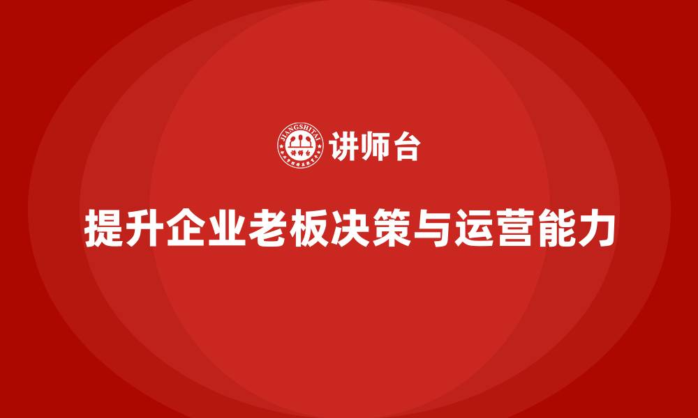 文章企业老板培训课程：提升老板的财务决策与运营效率的缩略图
