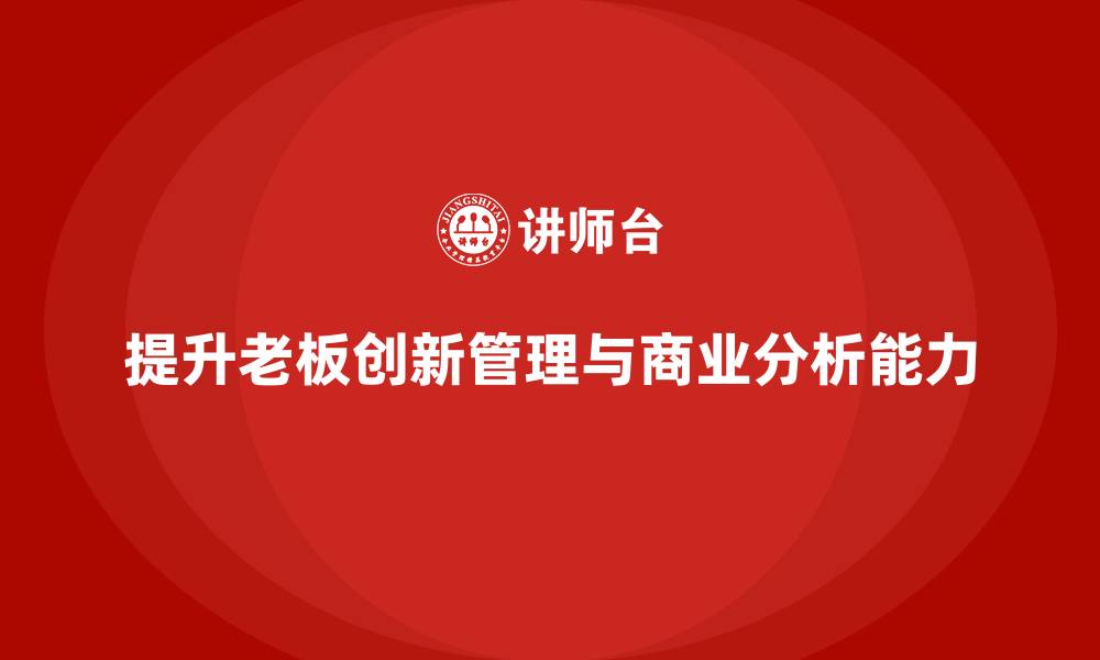 文章企业老板培训课程：帮助老板提升创新管理与商业分析的缩略图