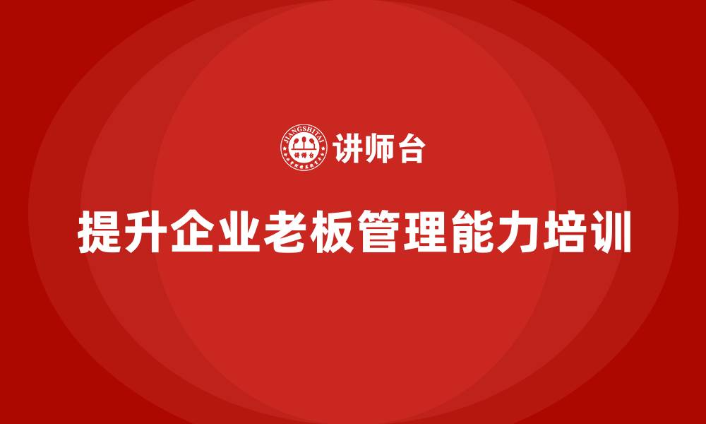 提升企业老板管理能力培训
