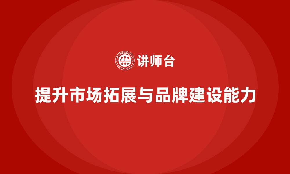 提升市场拓展与品牌建设能力