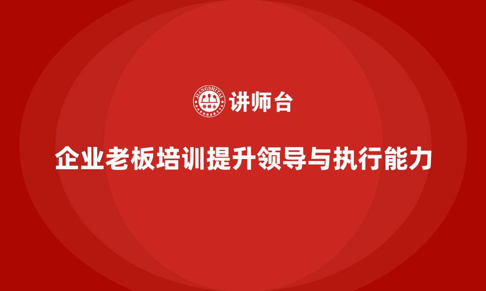 文章企业老板培训课程：帮助老板提升战略执行与团队领导力的缩略图