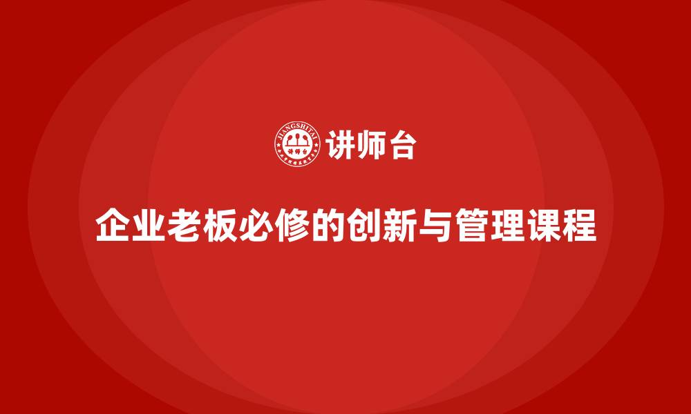 企业老板必修的创新与管理课程