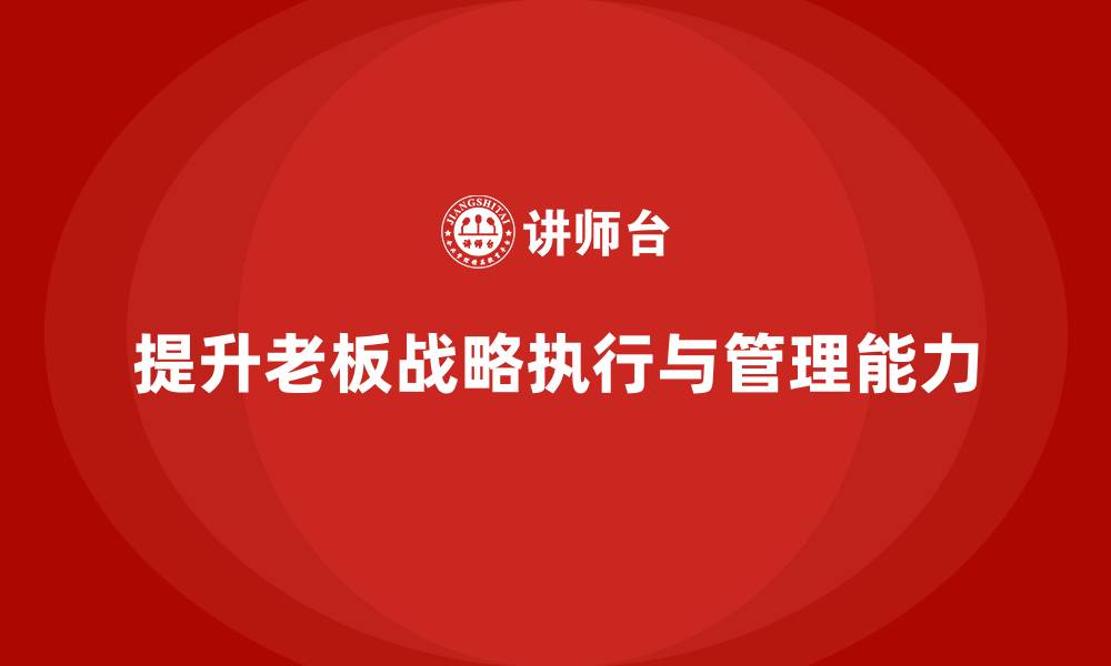 文章企业老板培训课程：提升老板的战略执行与跨部门管理的缩略图