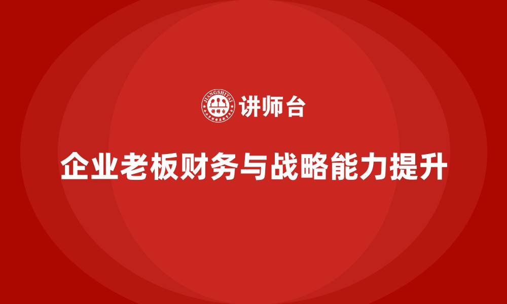 文章企业老板培训课程：帮助老板提升财务决策与战略能力的缩略图