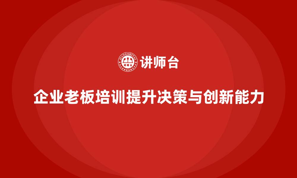 文章企业老板培训课程：帮助老板提升创新决策与市场能力的缩略图