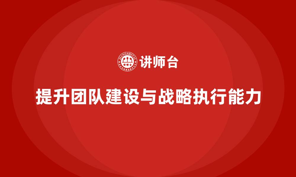 提升团队建设与战略执行能力