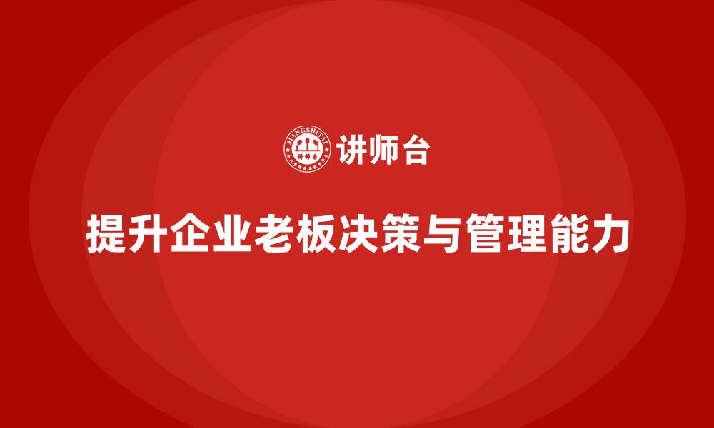 文章企业老板培训课程：提升老板决策力与团队管理能力的缩略图