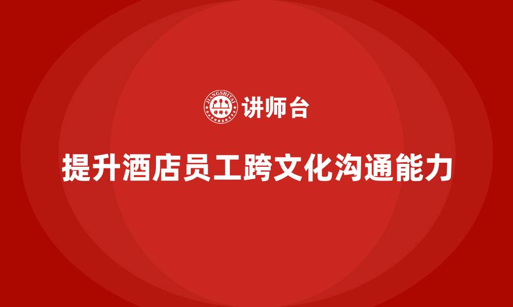 提升酒店员工跨文化沟通能力