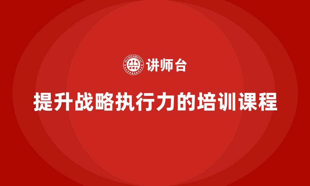 文章企业老板培训课程：提升战略落地的执行力的缩略图