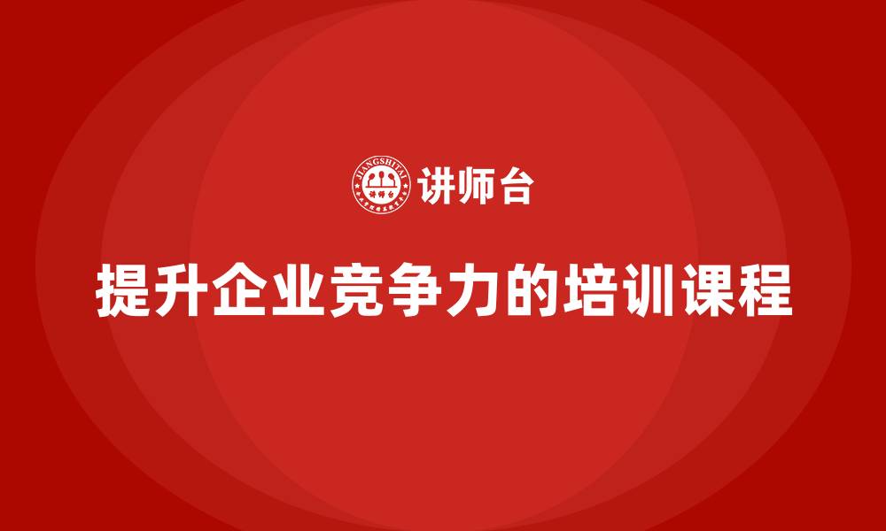 文章企业老板培训课程：在竞争激烈的市场中如何脱颖而出的缩略图