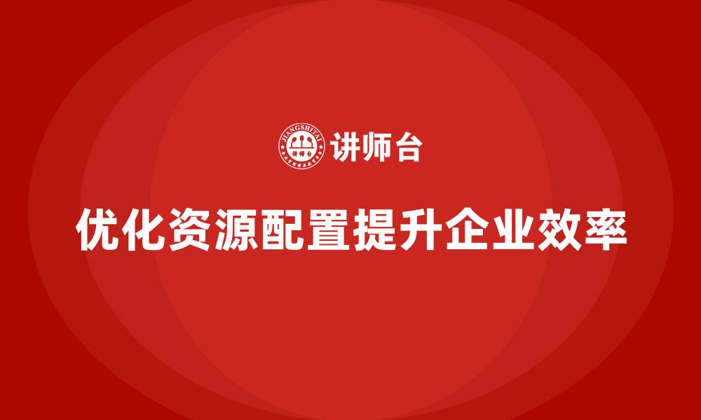 文章企业老板培训课程：学会优化资源配置，提升效率的缩略图