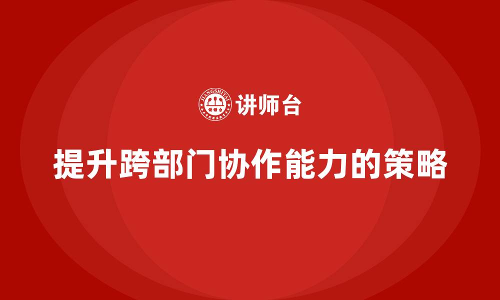 文章企业老板培训课程：如何提升跨部门协作的能力的缩略图
