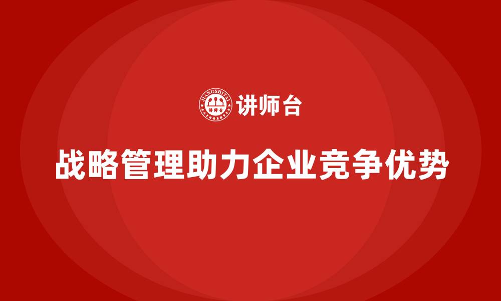 战略管理助力企业竞争优势