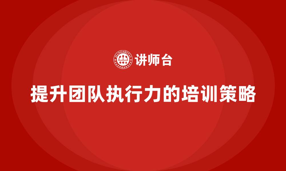 文章企业老板培训课程：如何为企业打造高效执行团队的缩略图