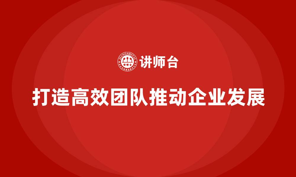 文章企业老板培训课程：如何打造高效团队，推动发展的缩略图