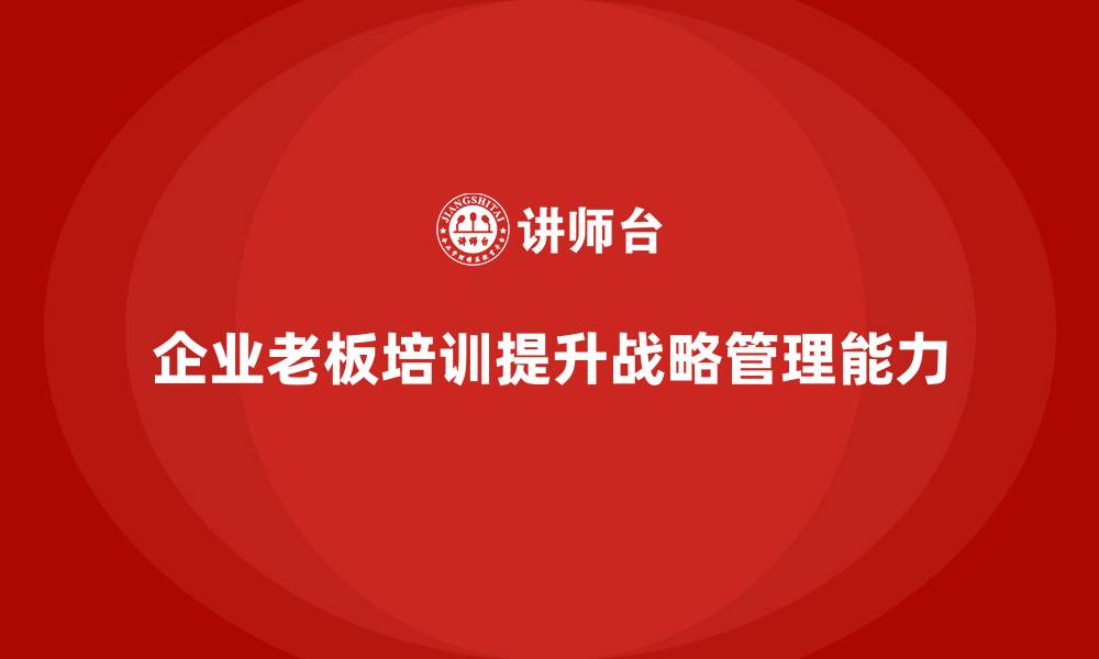 企业老板培训提升战略管理能力