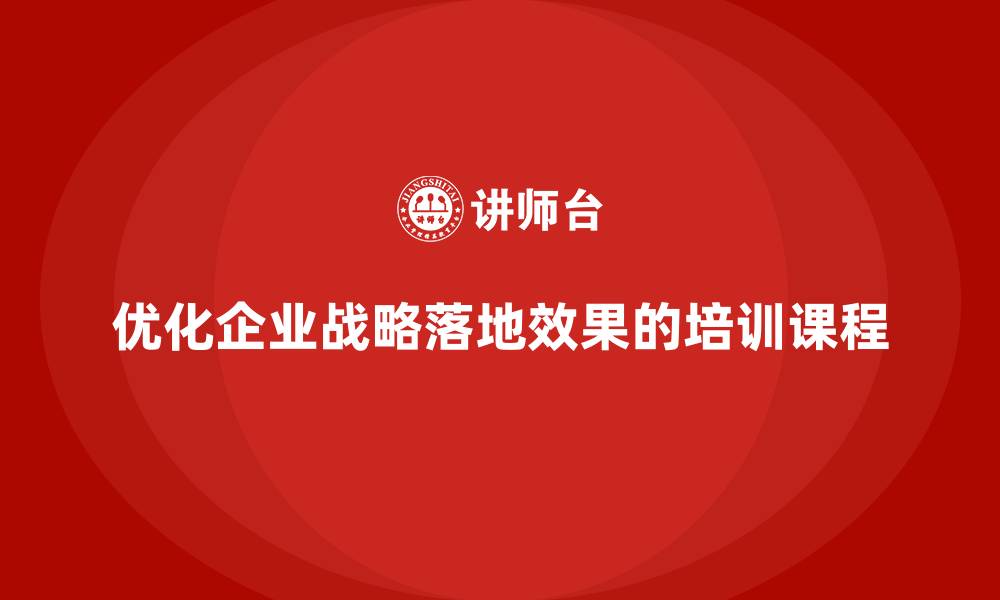 文章企业老板培训课程：如何优化企业战略落地的效果的缩略图