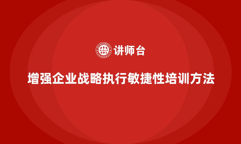 文章企业老板培训课程：如何增强战略执行中的敏捷性的缩略图