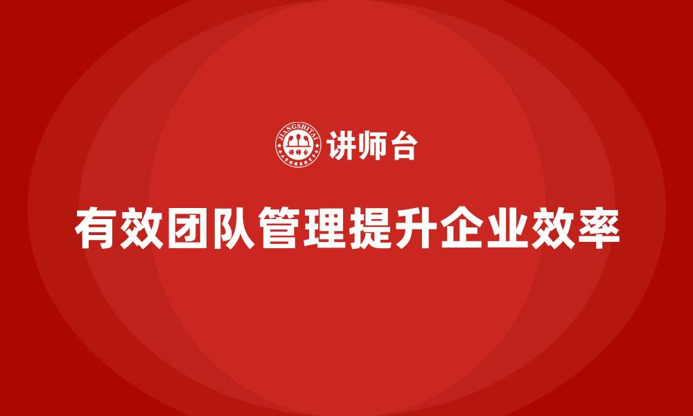 文章企业老板培训课程：如何通过团队管理提升效率的缩略图