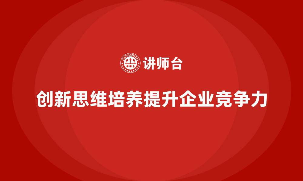 文章企业老板培训课程：如何培养具有创新思维的管理者的缩略图