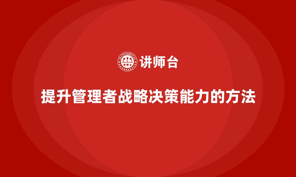 文章企业老板培训课程：如何提升管理者的战略决策能力的缩略图