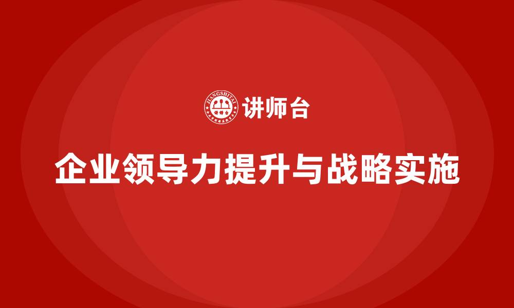 文章企业老板培训课程：如何通过领导力提升战略实施的缩略图