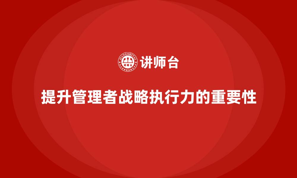 文章企业老板培训课程：如何提升管理者的战略执行力的缩略图
