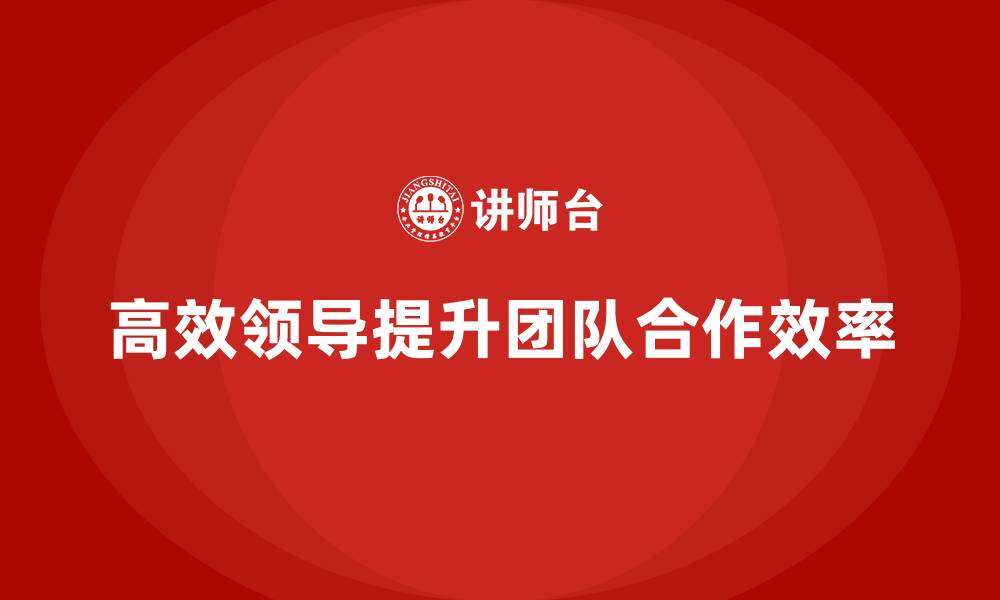 文章企业老板培训课程：如何通过高效领导提升团队合作的缩略图