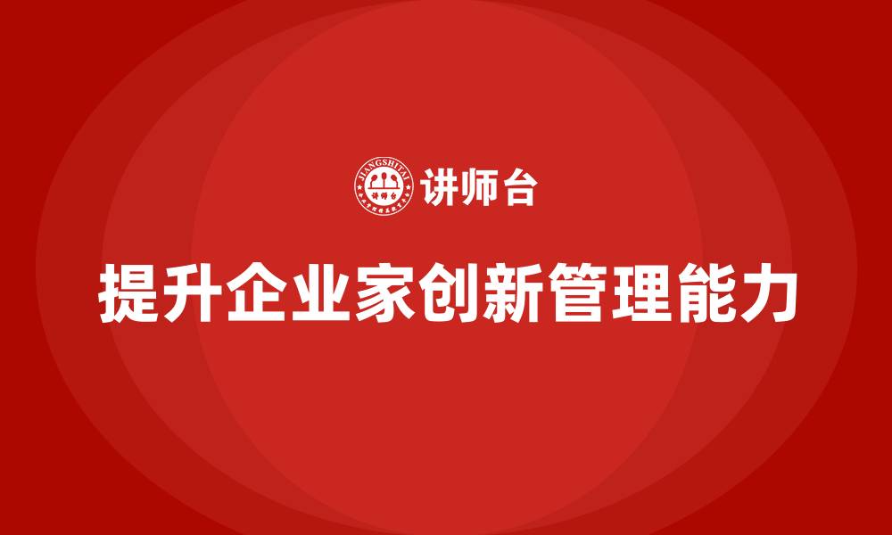 文章企业老板培训课程：如何提升企业家创新管理能力的缩略图